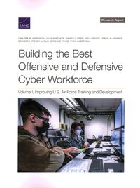 Cover image for Building the Best Offensive and Defensive Cyber Workforce: Volume I, Improving U.S. Air Force Training and Development