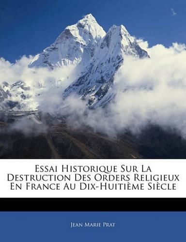 Essai Historique Sur La Destruction Des Orders Religieux En France Au Dix-Huiti Me Si Cle