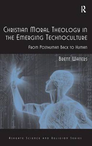 Cover image for Christian Moral Theology in the Emerging Technoculture: From Posthuman Back to Human