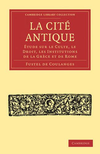 La Cite Antique: Etude sur le Culte, le Droit, les Institutions de la Grece et de Rome