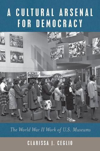 Cover image for A Cultural Arsenal for Democracy: The World War II Work of U.S. Museums