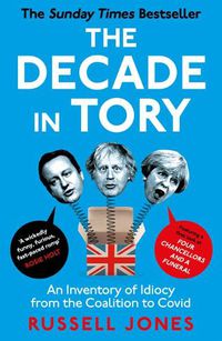 Cover image for The Decade in Tory: An inventory of idiocy from the coalition to Covid