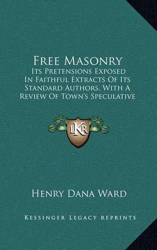 Cover image for Free Masonry: Its Pretensions Exposed in Faithful Extracts of Its Standard Authors, with a Review of Town's Speculative Masonry (1828)