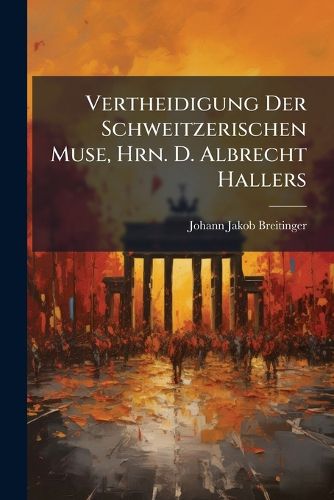 Cover image for Vertheidigung Der Schweitzerischen Muse, Hrn. D. Albrecht Hallers