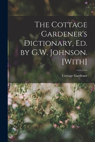 The Cottage Gardener's Dictionary, Ed. by G.W. Johnson. [With]