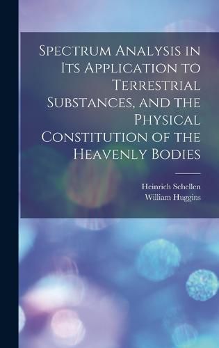 Spectrum Analysis in Its Application to Terrestrial Substances, and the Physical Constitution of the Heavenly Bodies