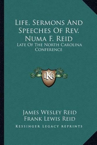 Life, Sermons and Speeches of REV. Numa F. Reid: Late of the North Carolina Conference