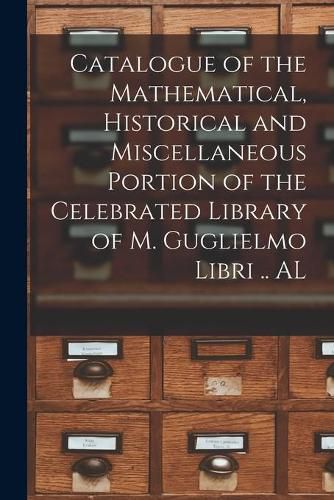 Cover image for Catalogue of the Mathematical, Historical and Miscellaneous Portion of the Celebrated Library of M. Guglielmo Libri .. AL