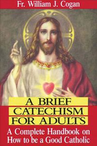 Cover image for Brief Catechism for Adults : a Complete Handbook on How to be a Good Catholic