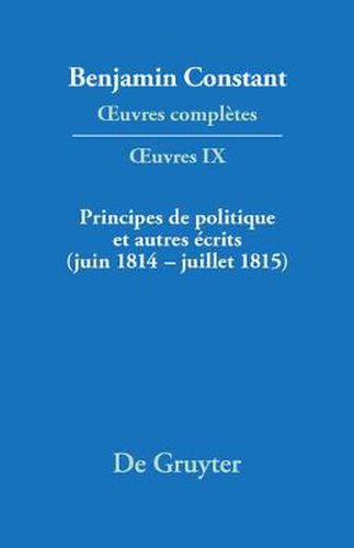 Principes de Politique Et Autres Ecrits (Juin 1814-Juillet 1815). Liberte de la Presse, Responsabilite Des Ministres, Memoires de Juliette, Acte Additionel Etc.