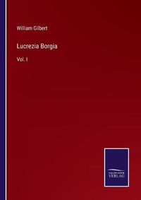 Cover image for Lucrezia Borgia: Vol. I