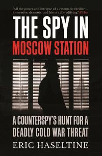 Cover image for The Spy in Moscow Station: A Counterspy's Hunt for a Deadly Cold War Threat