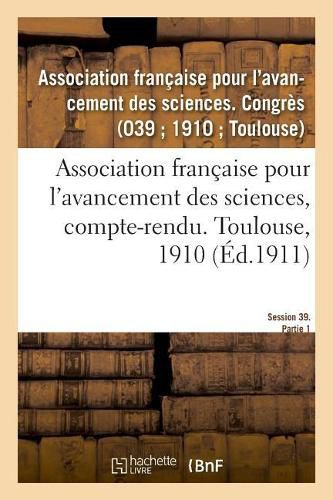 Association Francaise Pour l'Avancement Des Sciences, Compte-Rendu. Toulouse, 1910