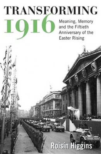 Cover image for Transforming 1916: Meaning, Memory and the Fiftieth Anniversary of the Easter Rising