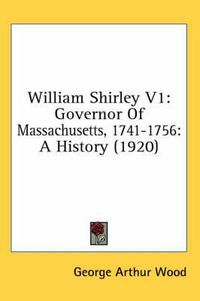 Cover image for William Shirley V1: Governor of Massachusetts, 1741-1756: A History (1920)