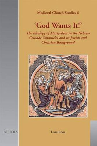 Cover image for God Wants it!: The Ideology of Martyrdom of the Hebrew Crusade Chronicles and its Jewish and Christian Background