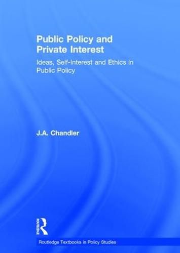 Cover image for Public Policy and Private Interest: Ideas, Self-Interest and Ethics in Public Policy