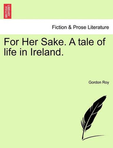 Cover image for For Her Sake. a Tale of Life in Ireland.