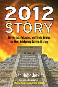 Cover image for 2012 Story: The Myths, Fallacies, and Truth Behind the Most Intriguing Date in History
