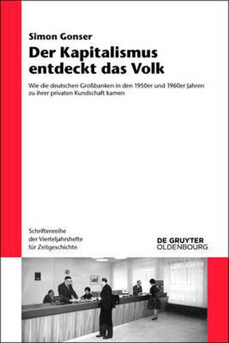 Cover image for Der Kapitalismus Entdeckt Das Volk: Wie Die Deutschen Grossbanken in Den 1950er Und 1960er Jahren Zu Ihrer Privaten Kundschaft Kamen