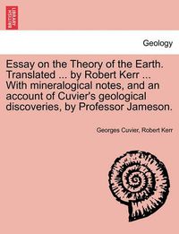 Cover image for Essay on the Theory of the Earth. Translated ... by Robert Kerr ... with Mineralogical Notes, and an Account of Cuvier's Geological Discoveries, by PR