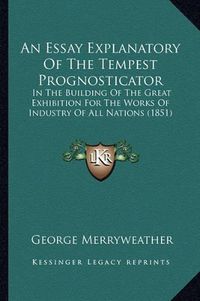 Cover image for An Essay Explanatory of the Tempest Prognosticator: In the Building of the Great Exhibition for the Works of Industry of All Nations (1851)