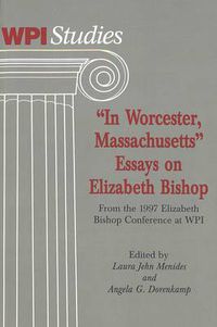 Cover image for In Worcester Massachusetts: Essays on Elizabeth Bishop, from the 1997 Elizabeth Bishop Conference at WPI