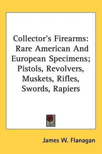 Cover image for Collector's Firearms: Rare American and European Specimens; Pistols, Revolvers, Muskets, Rifles, Swords, Rapiers