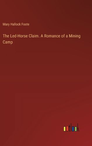 Cover image for The Led-Horse Claim. A Romance of a Mining Camp