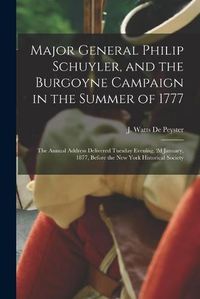 Cover image for Major General Philip Schuyler, and the Burgoyne Campaign in the Summer of 1777: the Annual Address Delivered Tuesday Evening, 2d January, 1877, Before the New York Historical Society