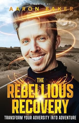 Cover image for The Rebellious Recovery: Transform Your Adversity Into Adventure