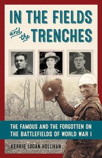 Cover image for In the Fields and the Trenches: The Famous and the Forgotten on the Battlefields of World War I