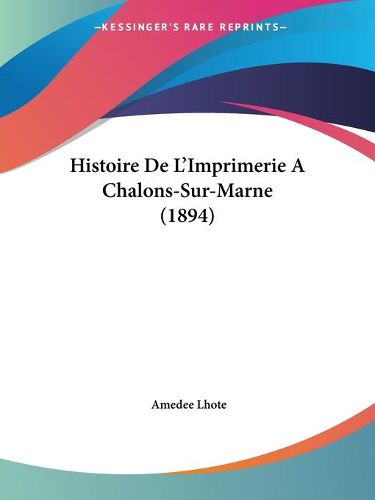 Cover image for Histoire de L'Imprimerie a Chalons-Sur-Marne (1894)