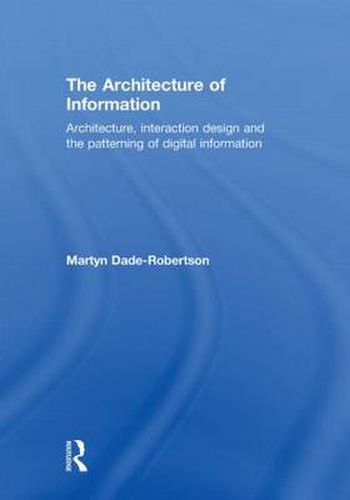Cover image for The Architecture of Information: Architecture, Interaction Design and the Patterning of Digital Information