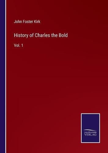 History of Charles the Bold: Vol. 1