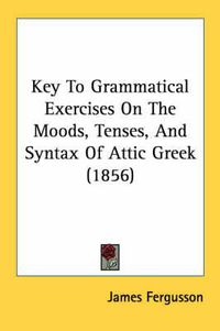 Cover image for Key to Grammatical Exercises on the Moods, Tenses, and Syntax of Attic Greek (1856)