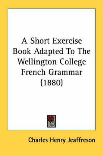 Cover image for A Short Exercise Book Adapted to the Wellington College French Grammar (1880)