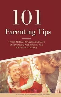 Cover image for 101 Parenting Tips: Proven Methods for Raising Children and Improving Kids Behavior with Whole Brain Training