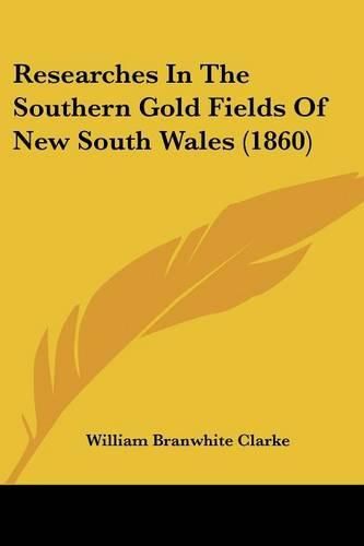 Cover image for Researches In The Southern Gold Fields Of New South Wales (1860)