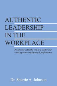 Cover image for Authentic Leadership in the Workplace: Being your authentic self as a leader and creating better employee job performance