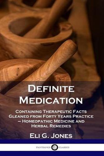 Cover image for Definite Medication: Containing Therapeutic Facts Gleaned from Forty Years Practice - Homeopathic Medicine and Herbal Remedies