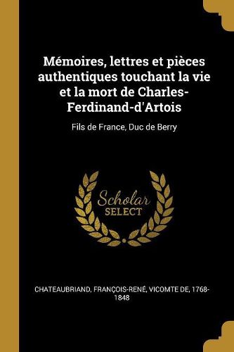 Cover image for Memoires, lettres et pieces authentiques touchant la vie et la mort de Charles-Ferdinand-d'Artois