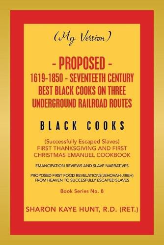 (My Version) Proposed- 1619-1850 - Seventeeth Century Best Black Cooks on Three Underground Railroad Routes: (Successfully Escaped Slaves) First Thanksgiving and First Christmas Emanuel Cookbook