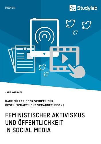 Feministischer Aktivismus und OEffentlichkeit in Social Media. Raumfuller oder Vehikel fur gesellschaftliche Veranderungen?