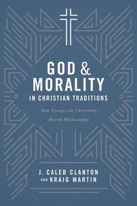 Cover image for God and Morality in Christian Traditionsnew Essays on Christian Moral Philosophy: New Essays on Christian Moral Philosophy