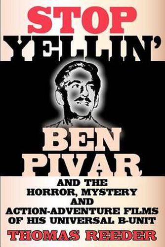 Cover image for Stop Yellin' - Ben Pivar and the Horror, Mystery, and Action-Adventure Films of His Universal B Unit