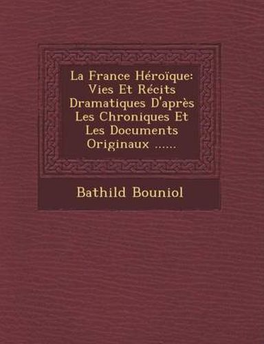 La France Heroique: Vies Et Recits Dramatiques D'Apres Les Chroniques Et Les Documents Originaux ......