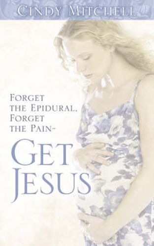 Cover image for Forget the Epidural, Forget the Pain-Get Jesus