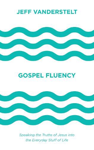 Gospel Fluency: Speaking the Truths of Jesus into the Everyday Stuff of Life