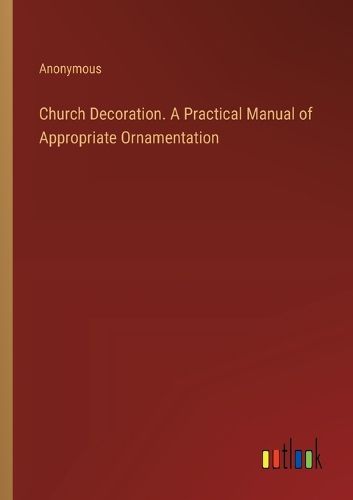 Cover image for Church Decoration. A Practical Manual of Appropriate Ornamentation